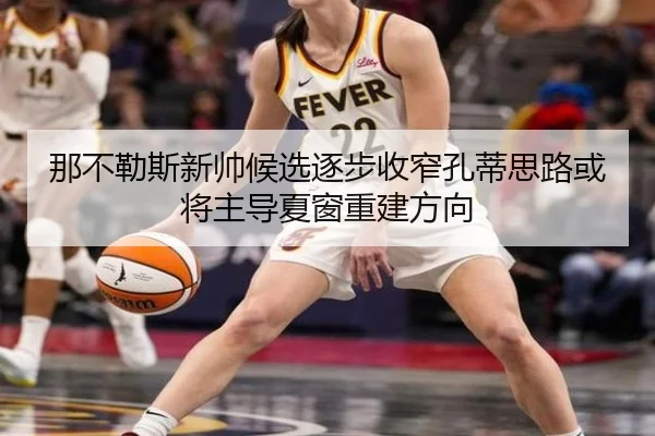 那不勒斯新帅候选逐步收窄孔蒂思路或将主导夏窗重建方向