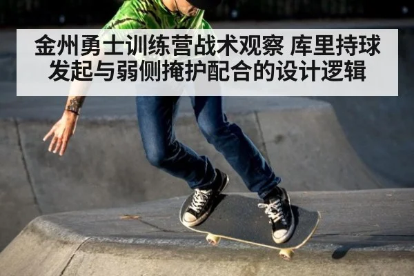 金州勇士训练营战术观察 库里持球发起与弱侧掩护配合的设计逻辑