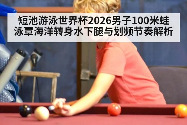 短池游泳世界杯2026男子100米蛙泳覃海洋转身水下腿与划频节奏解析