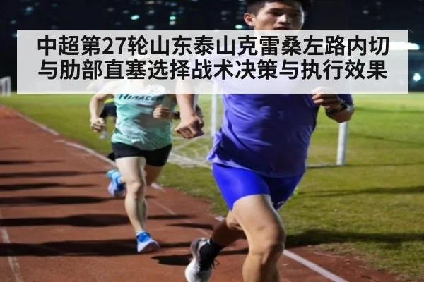 中超第27轮山东泰山克雷桑左路内切与肋部直塞选择战术决策与执行效果