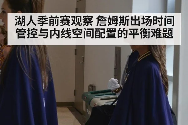 湖人季前赛观察 詹姆斯出场时间管控与内线空间配置的平衡难题