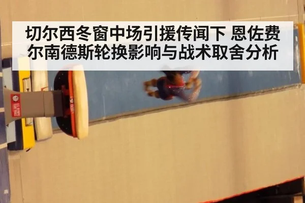切尔西冬窗中场引援传闻下 恩佐费尔南德斯轮换影响与战术取舍分析